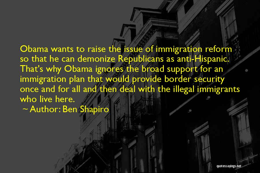 Ben Shapiro Quotes: Obama Wants To Raise The Issue Of Immigration Reform So That He Can Demonize Republicans As Anti-hispanic. That's Why Obama