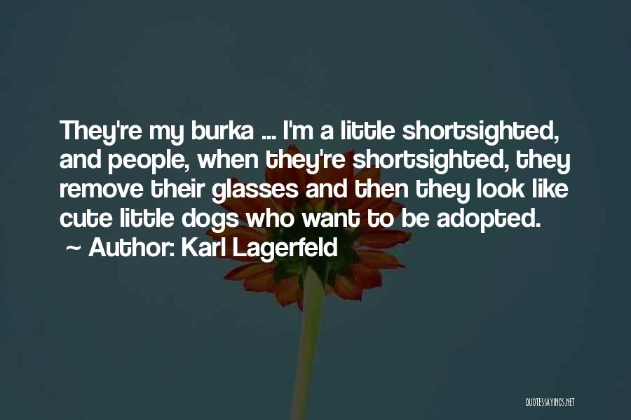 Karl Lagerfeld Quotes: They're My Burka ... I'm A Little Shortsighted, And People, When They're Shortsighted, They Remove Their Glasses And Then They