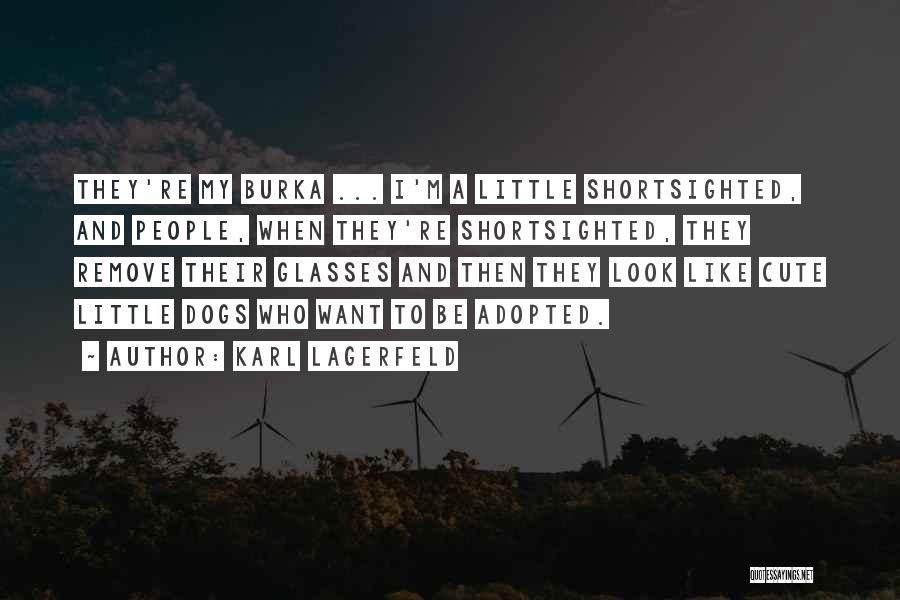 Karl Lagerfeld Quotes: They're My Burka ... I'm A Little Shortsighted, And People, When They're Shortsighted, They Remove Their Glasses And Then They