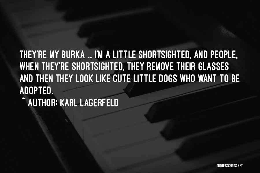 Karl Lagerfeld Quotes: They're My Burka ... I'm A Little Shortsighted, And People, When They're Shortsighted, They Remove Their Glasses And Then They
