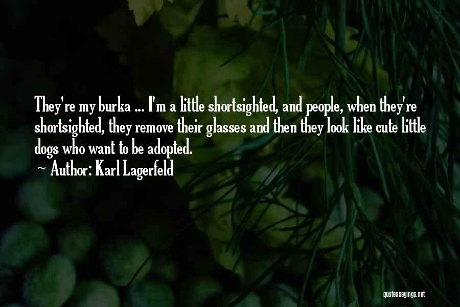 Karl Lagerfeld Quotes: They're My Burka ... I'm A Little Shortsighted, And People, When They're Shortsighted, They Remove Their Glasses And Then They