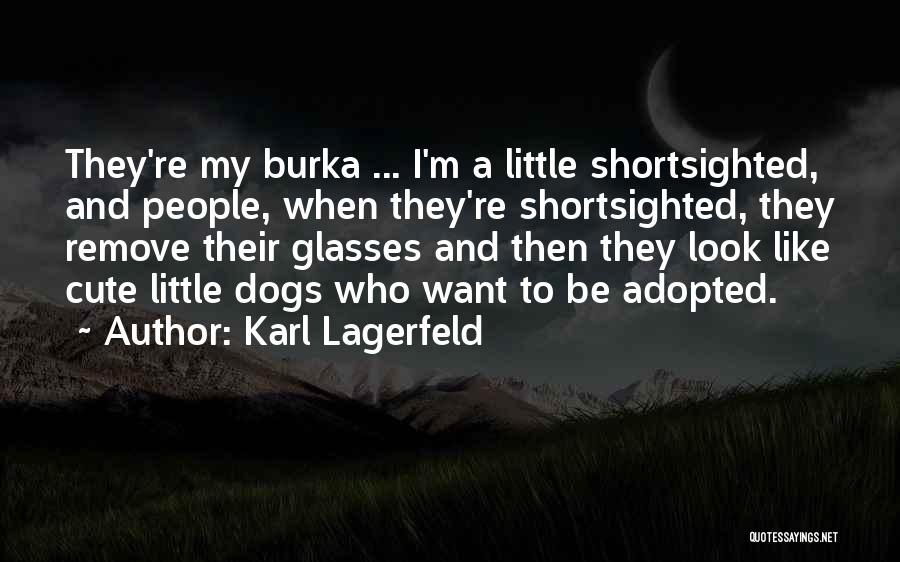 Karl Lagerfeld Quotes: They're My Burka ... I'm A Little Shortsighted, And People, When They're Shortsighted, They Remove Their Glasses And Then They