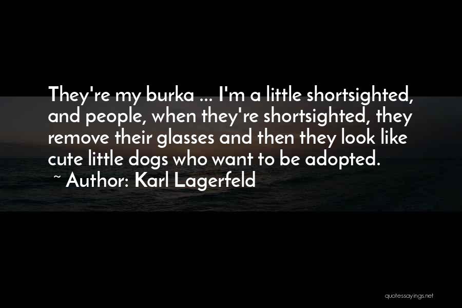 Karl Lagerfeld Quotes: They're My Burka ... I'm A Little Shortsighted, And People, When They're Shortsighted, They Remove Their Glasses And Then They