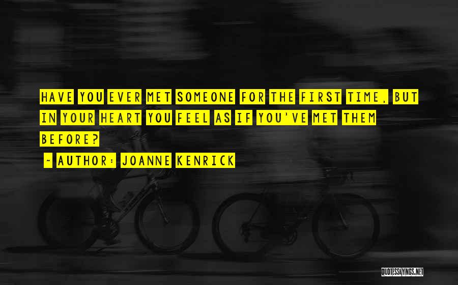 JoAnne Kenrick Quotes: Have You Ever Met Someone For The First Time, But In Your Heart You Feel As If You've Met Them