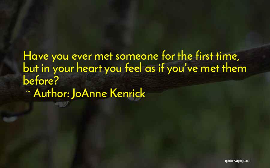 JoAnne Kenrick Quotes: Have You Ever Met Someone For The First Time, But In Your Heart You Feel As If You've Met Them