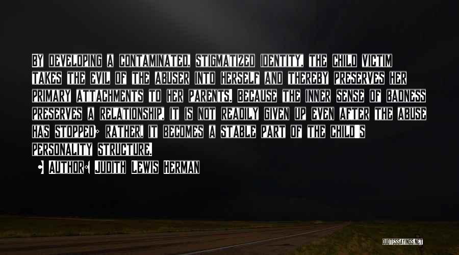 Judith Lewis Herman Quotes: By Developing A Contaminated, Stigmatized Identity, The Child Victim Takes The Evil Of The Abuser Into Herself And Thereby Preserves