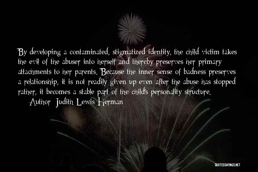 Judith Lewis Herman Quotes: By Developing A Contaminated, Stigmatized Identity, The Child Victim Takes The Evil Of The Abuser Into Herself And Thereby Preserves