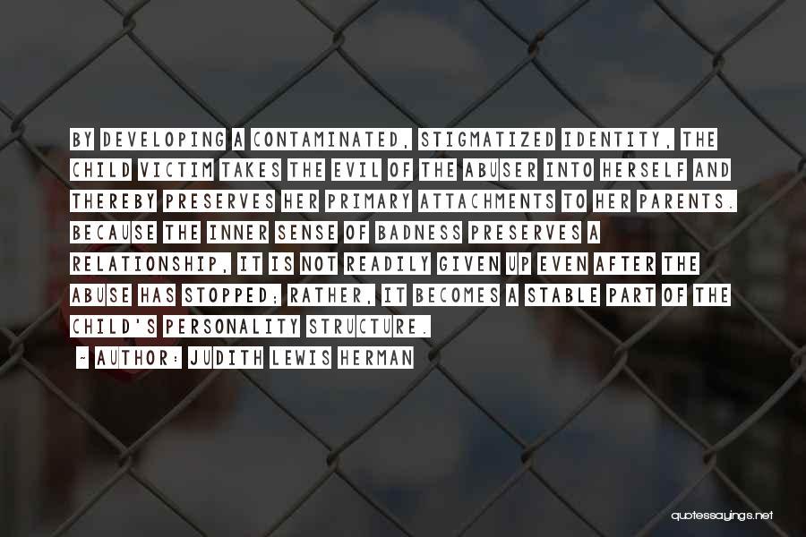 Judith Lewis Herman Quotes: By Developing A Contaminated, Stigmatized Identity, The Child Victim Takes The Evil Of The Abuser Into Herself And Thereby Preserves