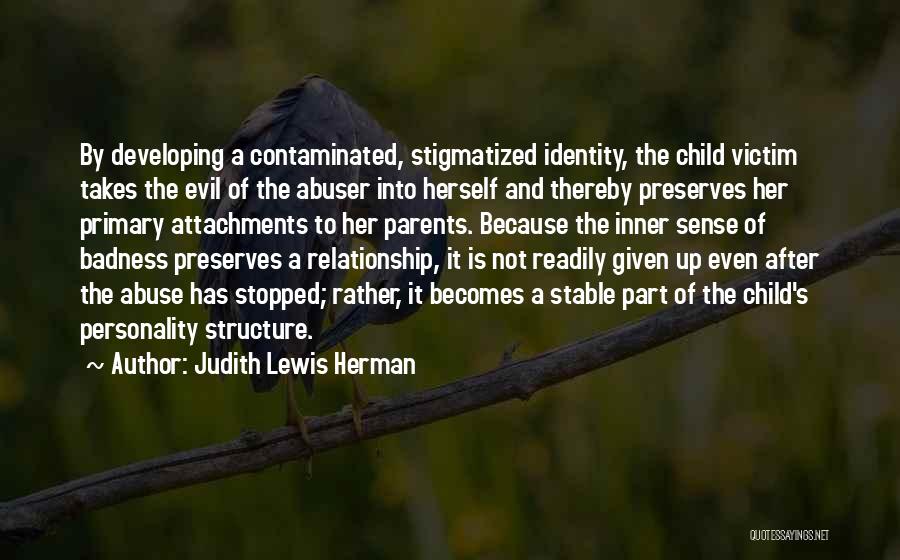 Judith Lewis Herman Quotes: By Developing A Contaminated, Stigmatized Identity, The Child Victim Takes The Evil Of The Abuser Into Herself And Thereby Preserves