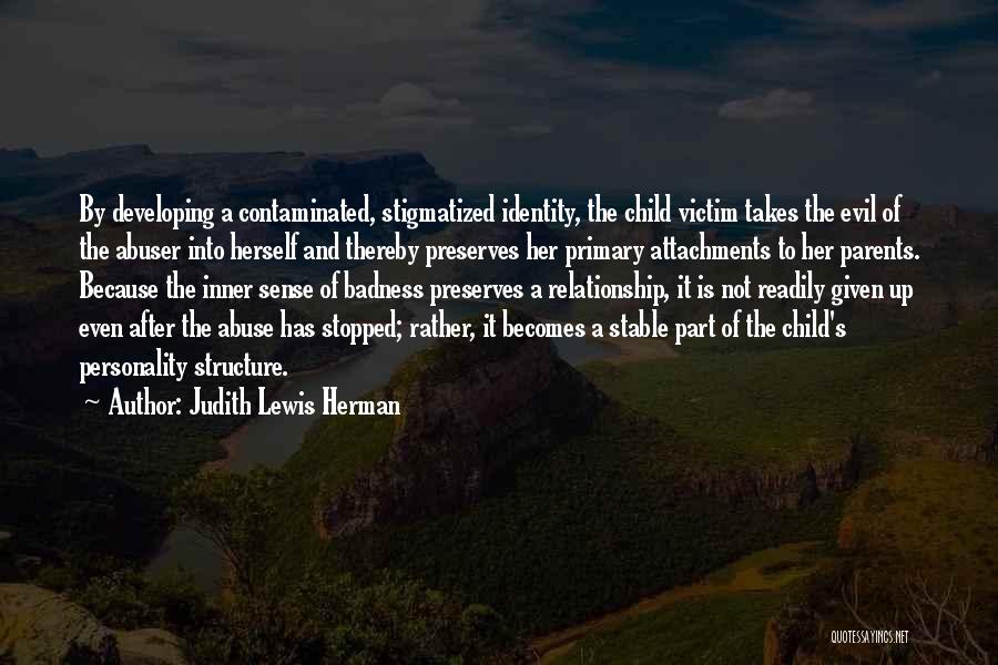 Judith Lewis Herman Quotes: By Developing A Contaminated, Stigmatized Identity, The Child Victim Takes The Evil Of The Abuser Into Herself And Thereby Preserves