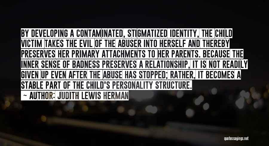 Judith Lewis Herman Quotes: By Developing A Contaminated, Stigmatized Identity, The Child Victim Takes The Evil Of The Abuser Into Herself And Thereby Preserves