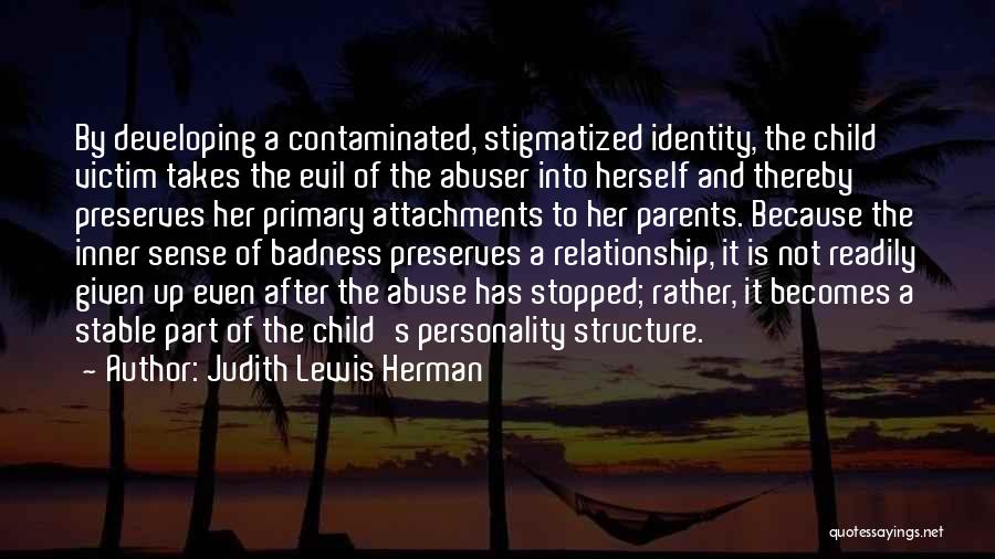 Judith Lewis Herman Quotes: By Developing A Contaminated, Stigmatized Identity, The Child Victim Takes The Evil Of The Abuser Into Herself And Thereby Preserves