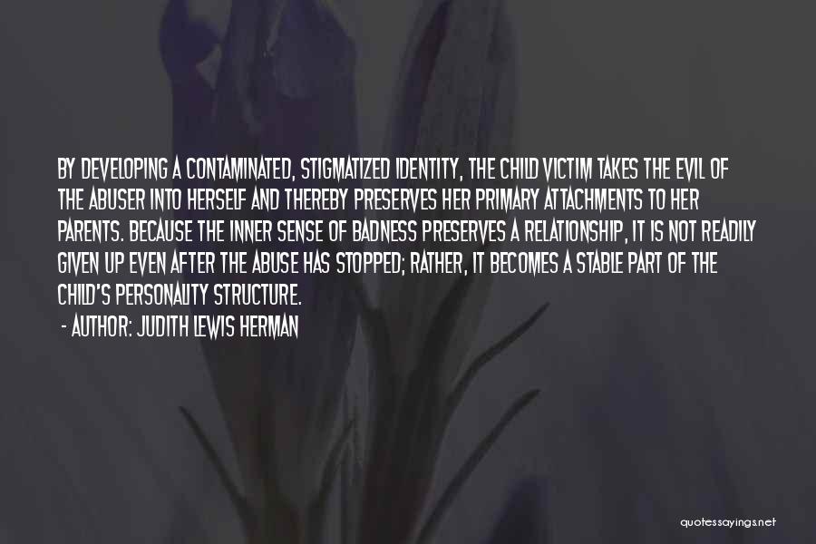 Judith Lewis Herman Quotes: By Developing A Contaminated, Stigmatized Identity, The Child Victim Takes The Evil Of The Abuser Into Herself And Thereby Preserves