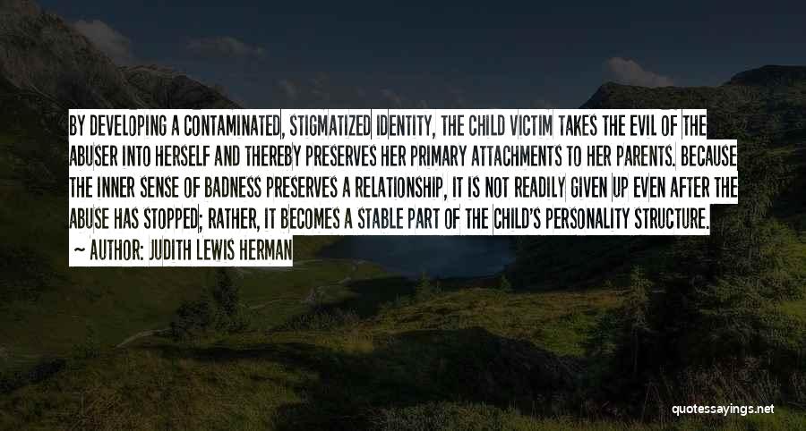 Judith Lewis Herman Quotes: By Developing A Contaminated, Stigmatized Identity, The Child Victim Takes The Evil Of The Abuser Into Herself And Thereby Preserves