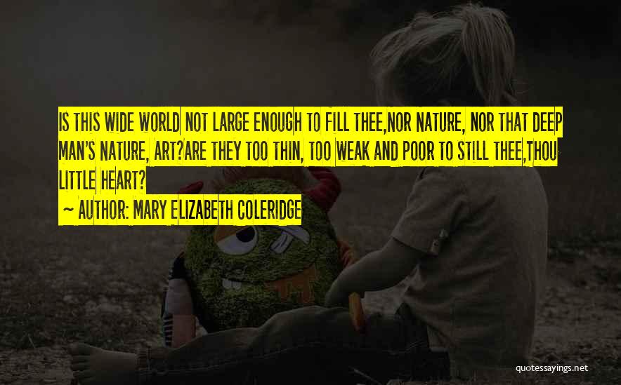 Mary Elizabeth Coleridge Quotes: Is This Wide World Not Large Enough To Fill Thee,nor Nature, Nor That Deep Man's Nature, Art?are They Too Thin,