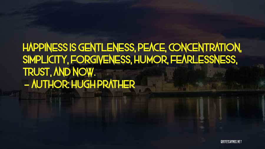 Hugh Prather Quotes: Happiness Is Gentleness, Peace, Concentration, Simplicity, Forgiveness, Humor, Fearlessness, Trust, And Now.