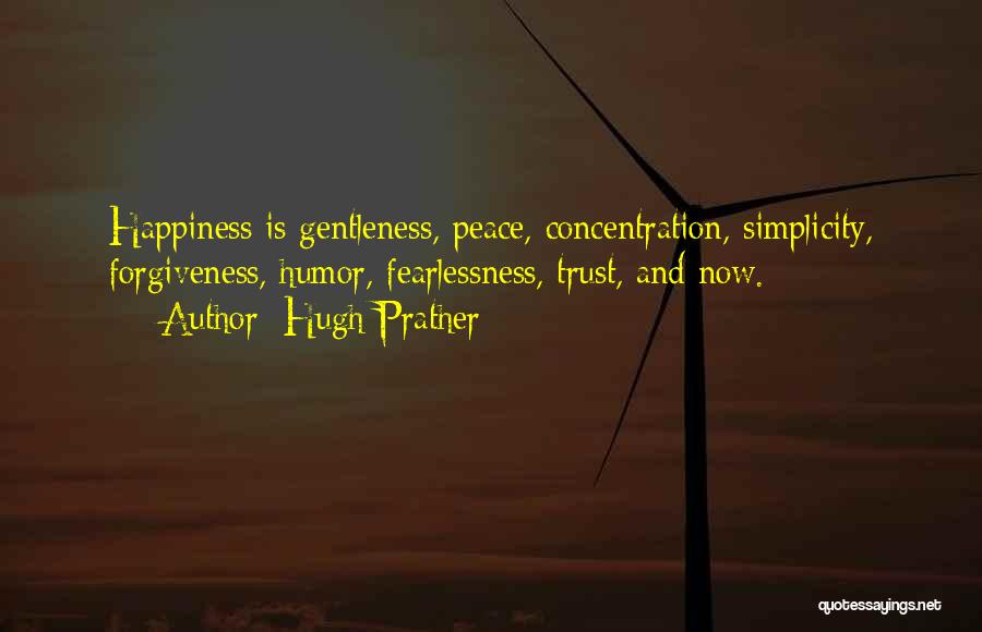 Hugh Prather Quotes: Happiness Is Gentleness, Peace, Concentration, Simplicity, Forgiveness, Humor, Fearlessness, Trust, And Now.