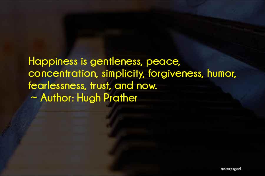 Hugh Prather Quotes: Happiness Is Gentleness, Peace, Concentration, Simplicity, Forgiveness, Humor, Fearlessness, Trust, And Now.