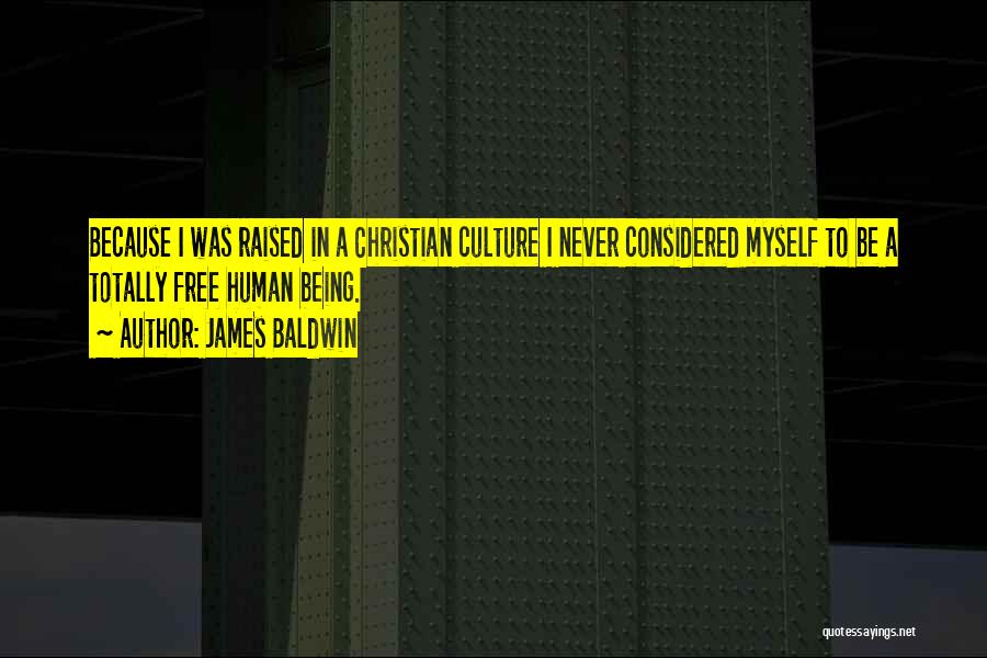 James Baldwin Quotes: Because I Was Raised In A Christian Culture I Never Considered Myself To Be A Totally Free Human Being.