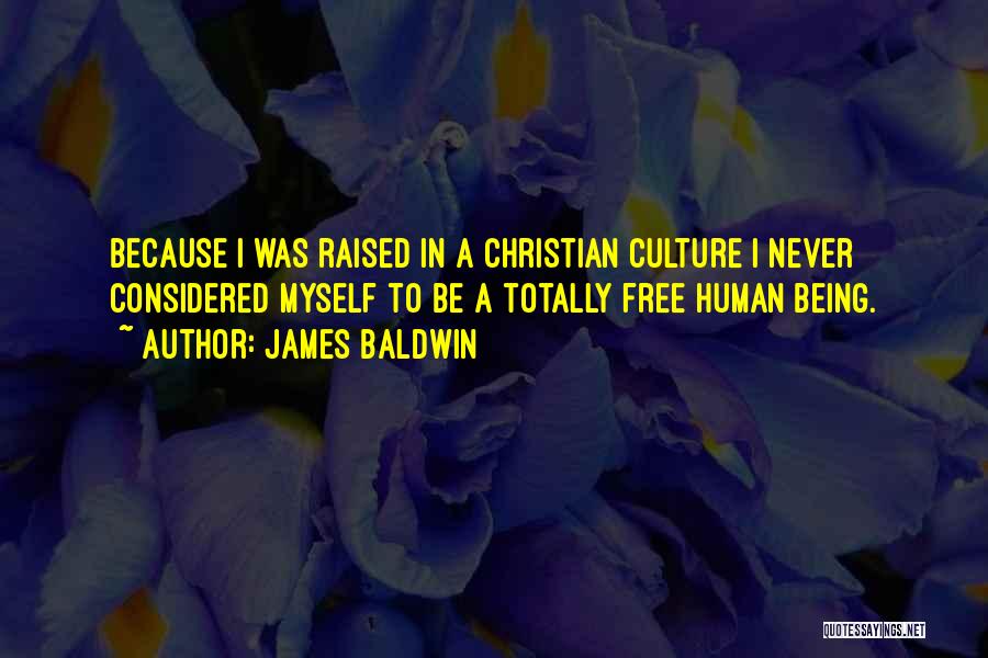 James Baldwin Quotes: Because I Was Raised In A Christian Culture I Never Considered Myself To Be A Totally Free Human Being.