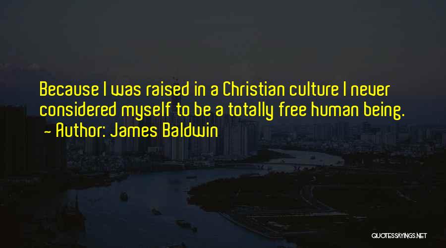 James Baldwin Quotes: Because I Was Raised In A Christian Culture I Never Considered Myself To Be A Totally Free Human Being.