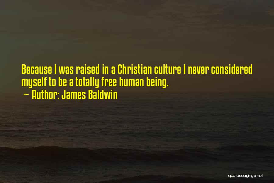 James Baldwin Quotes: Because I Was Raised In A Christian Culture I Never Considered Myself To Be A Totally Free Human Being.