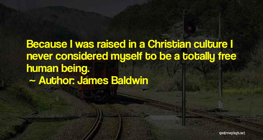 James Baldwin Quotes: Because I Was Raised In A Christian Culture I Never Considered Myself To Be A Totally Free Human Being.