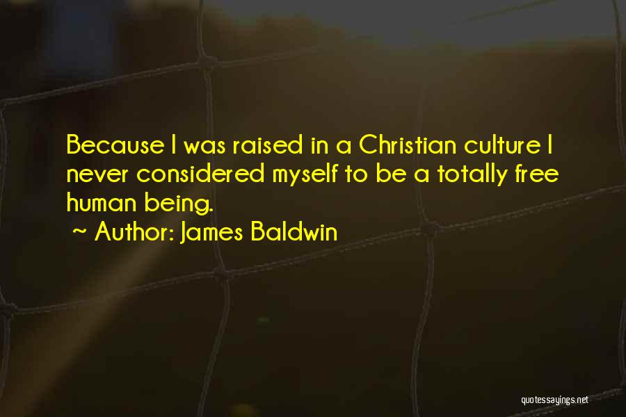 James Baldwin Quotes: Because I Was Raised In A Christian Culture I Never Considered Myself To Be A Totally Free Human Being.