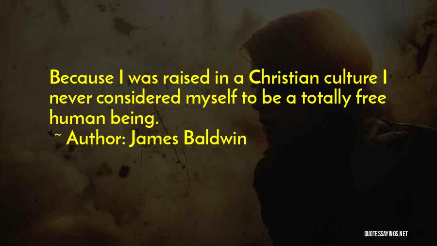 James Baldwin Quotes: Because I Was Raised In A Christian Culture I Never Considered Myself To Be A Totally Free Human Being.
