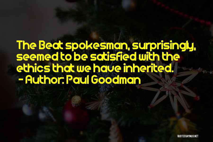 Paul Goodman Quotes: The Beat Spokesman, Surprisingly, Seemed To Be Satisfied With The Ethics That We Have Inherited.