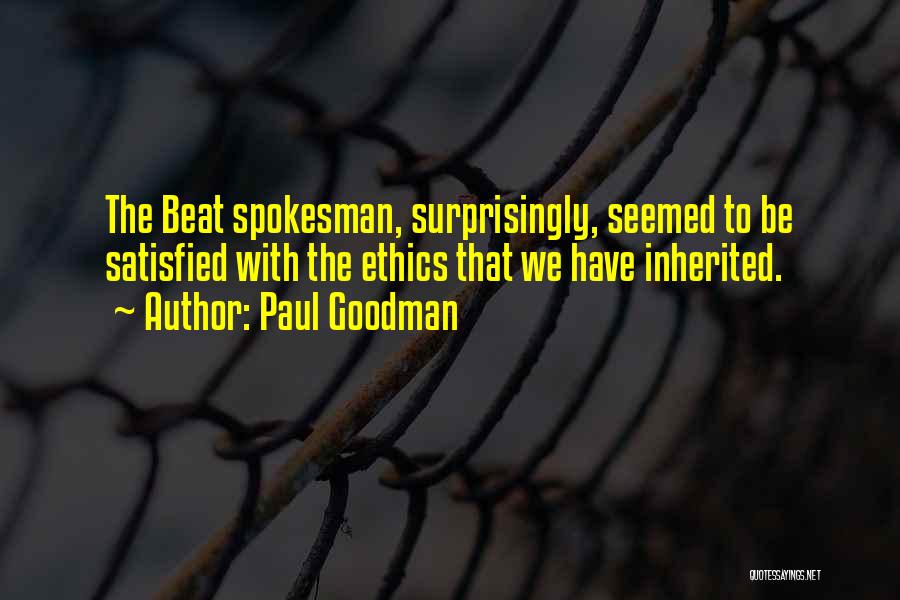 Paul Goodman Quotes: The Beat Spokesman, Surprisingly, Seemed To Be Satisfied With The Ethics That We Have Inherited.