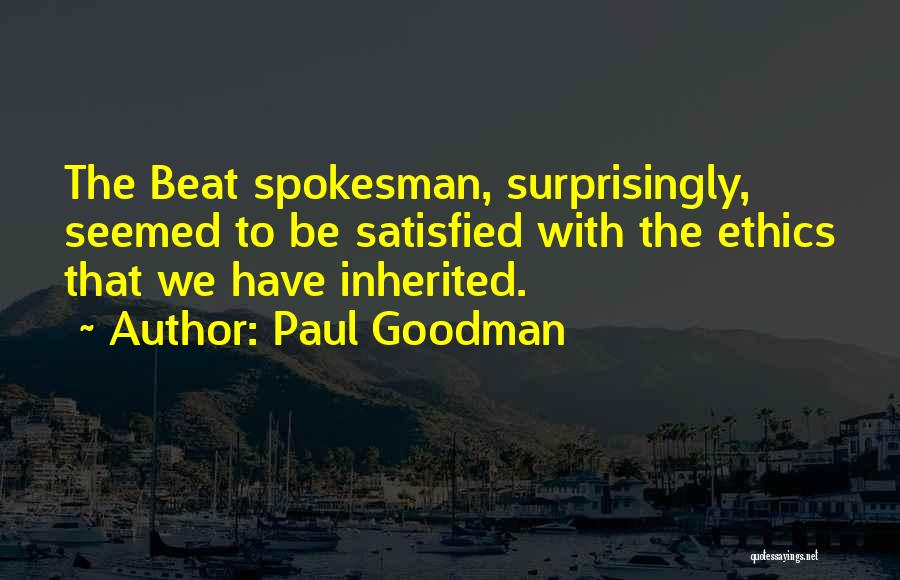 Paul Goodman Quotes: The Beat Spokesman, Surprisingly, Seemed To Be Satisfied With The Ethics That We Have Inherited.