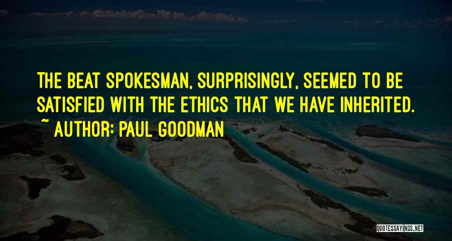 Paul Goodman Quotes: The Beat Spokesman, Surprisingly, Seemed To Be Satisfied With The Ethics That We Have Inherited.