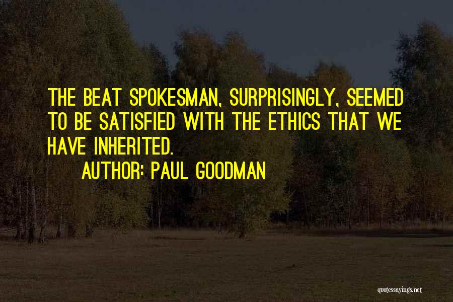 Paul Goodman Quotes: The Beat Spokesman, Surprisingly, Seemed To Be Satisfied With The Ethics That We Have Inherited.