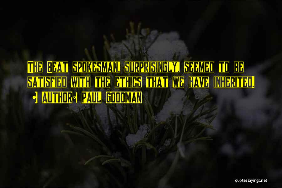 Paul Goodman Quotes: The Beat Spokesman, Surprisingly, Seemed To Be Satisfied With The Ethics That We Have Inherited.