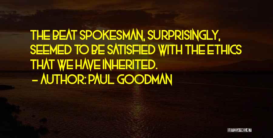 Paul Goodman Quotes: The Beat Spokesman, Surprisingly, Seemed To Be Satisfied With The Ethics That We Have Inherited.