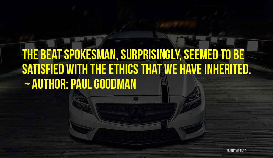 Paul Goodman Quotes: The Beat Spokesman, Surprisingly, Seemed To Be Satisfied With The Ethics That We Have Inherited.