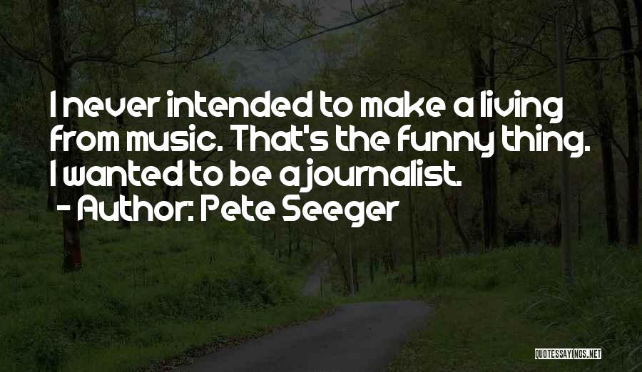 Pete Seeger Quotes: I Never Intended To Make A Living From Music. That's The Funny Thing. I Wanted To Be A Journalist.