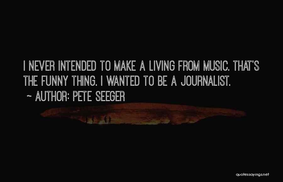 Pete Seeger Quotes: I Never Intended To Make A Living From Music. That's The Funny Thing. I Wanted To Be A Journalist.