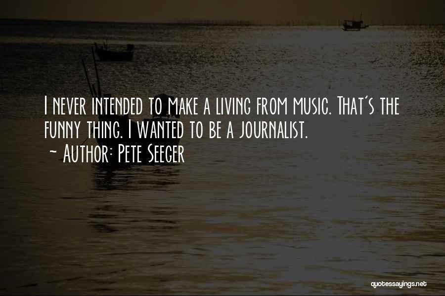 Pete Seeger Quotes: I Never Intended To Make A Living From Music. That's The Funny Thing. I Wanted To Be A Journalist.