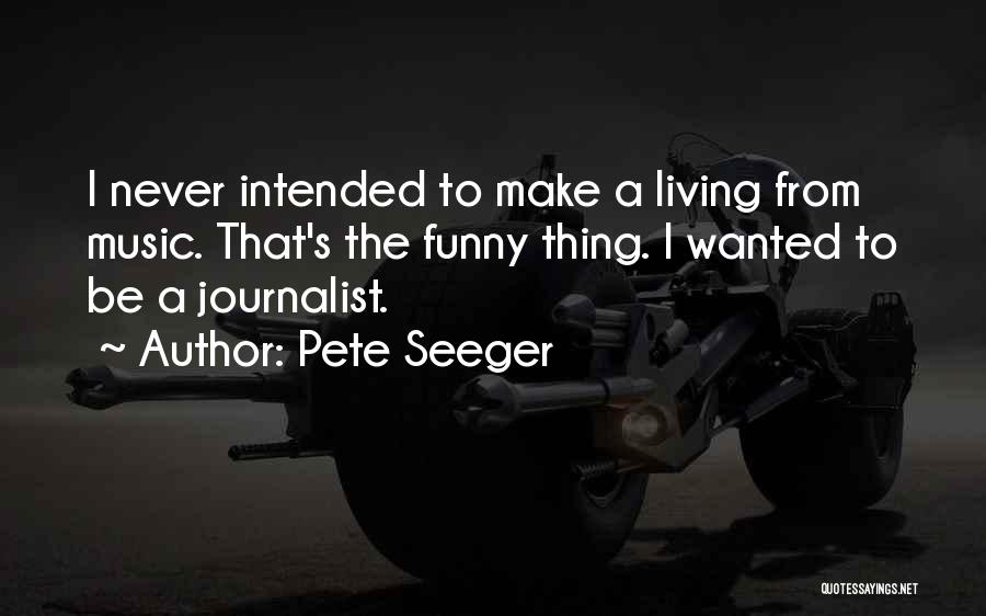 Pete Seeger Quotes: I Never Intended To Make A Living From Music. That's The Funny Thing. I Wanted To Be A Journalist.