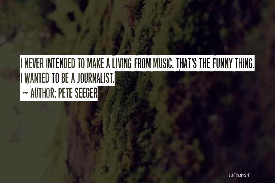 Pete Seeger Quotes: I Never Intended To Make A Living From Music. That's The Funny Thing. I Wanted To Be A Journalist.