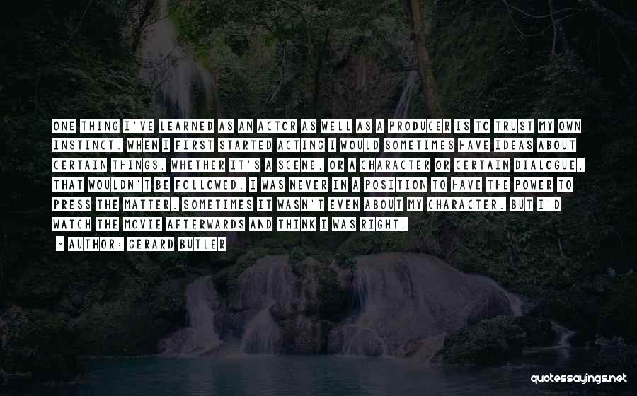 Gerard Butler Quotes: One Thing I've Learned As An Actor As Well As A Producer Is To Trust My Own Instinct. When I