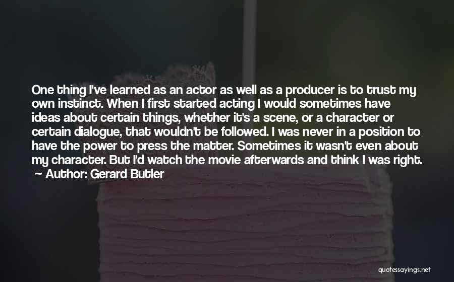 Gerard Butler Quotes: One Thing I've Learned As An Actor As Well As A Producer Is To Trust My Own Instinct. When I
