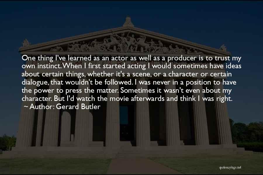 Gerard Butler Quotes: One Thing I've Learned As An Actor As Well As A Producer Is To Trust My Own Instinct. When I