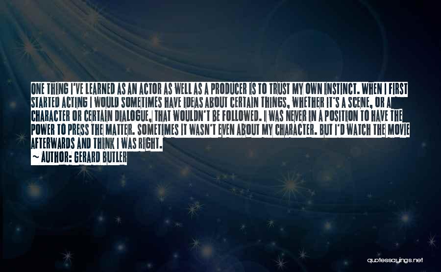 Gerard Butler Quotes: One Thing I've Learned As An Actor As Well As A Producer Is To Trust My Own Instinct. When I