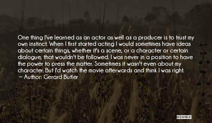 Gerard Butler Quotes: One Thing I've Learned As An Actor As Well As A Producer Is To Trust My Own Instinct. When I