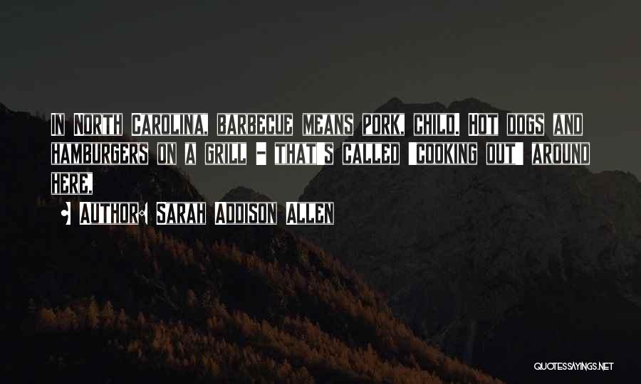 Sarah Addison Allen Quotes: In North Carolina, Barbecue Means Pork, Child. Hot Dogs And Hamburgers On A Grill - That's Called 'cooking Out' Around