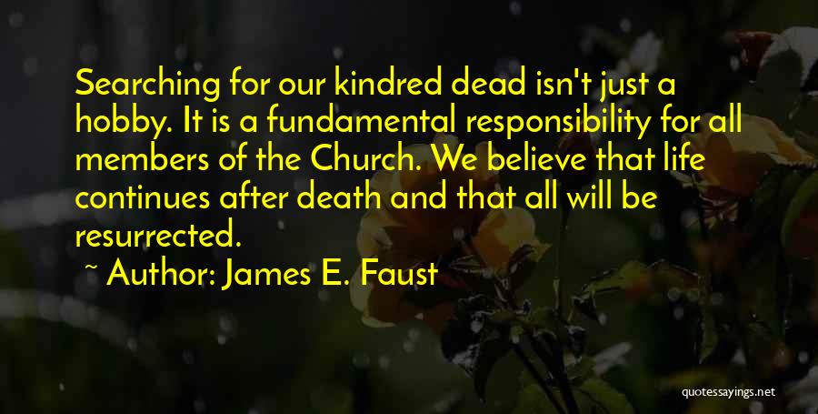 James E. Faust Quotes: Searching For Our Kindred Dead Isn't Just A Hobby. It Is A Fundamental Responsibility For All Members Of The Church.