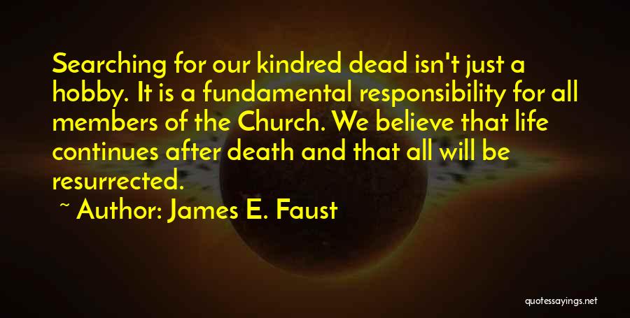 James E. Faust Quotes: Searching For Our Kindred Dead Isn't Just A Hobby. It Is A Fundamental Responsibility For All Members Of The Church.